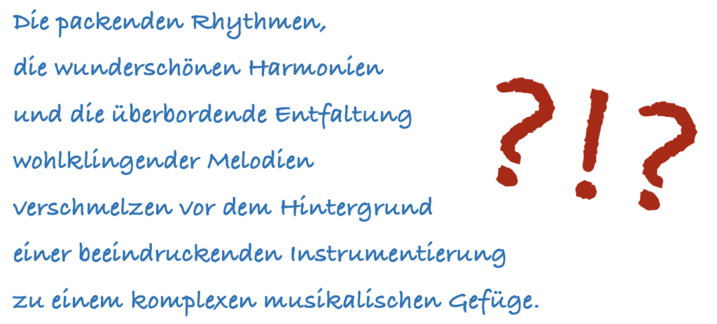 Dieses Bild zeigt in Handschrift folgenden schwierigen Satz in blauer Farbe: "Die packenden Rhythmen, die wunderschönen Harmonien und die überbordende Entfaltung wohlklingender Melodien verschmelzen vor dem Hintergrund einer beeindruckenden Instrumentierung zu einem komplexen musikalischen Gefüge." Daneben sind in rot und große nebeneinander Fragezeichen, Ausrufezeichen und Fragezeichen abgebildet.